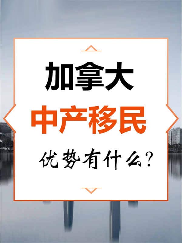 中產(chǎn)選擇加拿大移民，這些優(yōu)勢要知道！